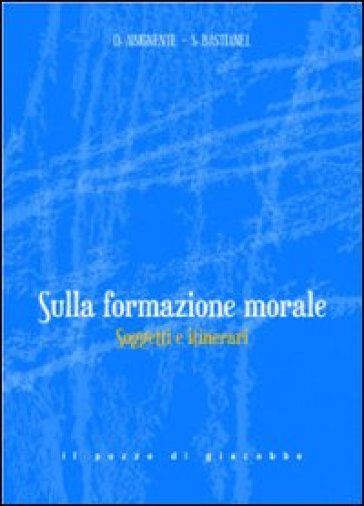 Sulla formazione morale. Soggetti e itinerari - Donatella Abignente - Sergio Bastianel