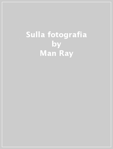 Sulla fotografia - Man Ray