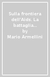 Sulla frontiera dell Aids. La battaglia di Luigi Di Liegro e di villa Glori contro la peste della paura