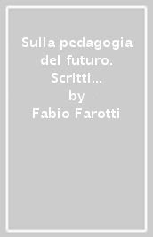 Sulla pedagogia del futuro. Scritti di filosofia dell educazione