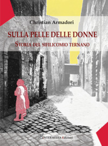 Sulla pelle delle donne. Storia del sifilicomio ternano - Christian Armadori