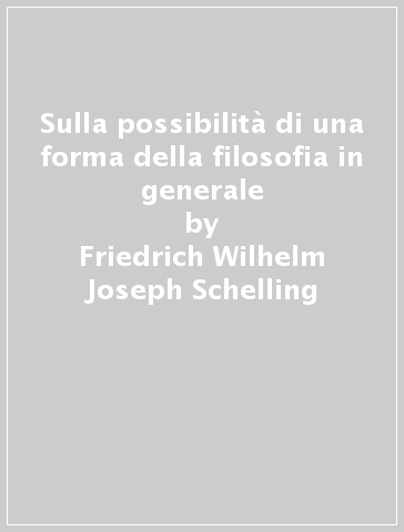 Sulla possibilità di una forma della filosofia in generale - Friedrich Wilhelm Joseph Schelling