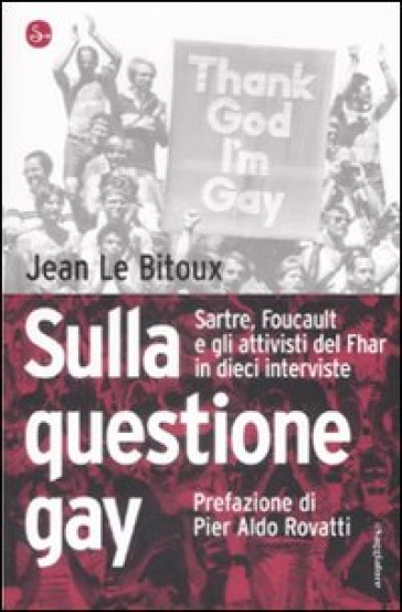 Sulla questione gay. Sarte, Foucault e gli attivisti del Fher in dieci interviste - Jean Le Bitoux