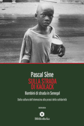 Sulla strada di Kaolack. Bambini di strada in Senegal. Dalla cultura dell elemosina alla prassi della solidarietà