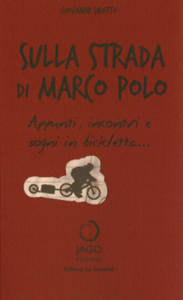 Sulla strada di Marco Polo. Appunti, incontri e sogni in bicicletta... - Gianni Sirotti