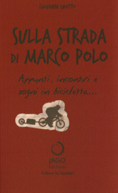 Sulla strada di Marco Polo. Appunti, incontri e sogni in bicicletta...