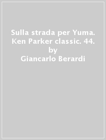 Sulla strada per Yuma. Ken Parker classic. 44. - Giancarlo Berardi - Ivo Milazzo