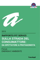 Sulla strada del consumattore: da spettatore a protagonista. Rapporto PiT Servizi 2015/Focus Energia e ambiente