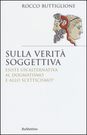 Sulla verità soggettiva. Esiste un alternativa al dogmatismo e allo scetticismo?