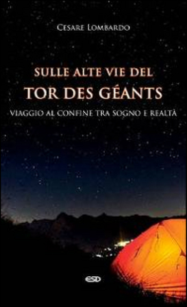 Sulle alte vie del Tor des Géants. Viaggio al confine tra sogno e realtà - Cesare Lombardo