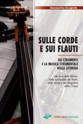 Sulle corde e sui flauti. Gli strumenti e la musica strumentale nella liturgia alla luce della Bibbia, della spiritualità dei Padri, della storia e del Magistero della Chiesa