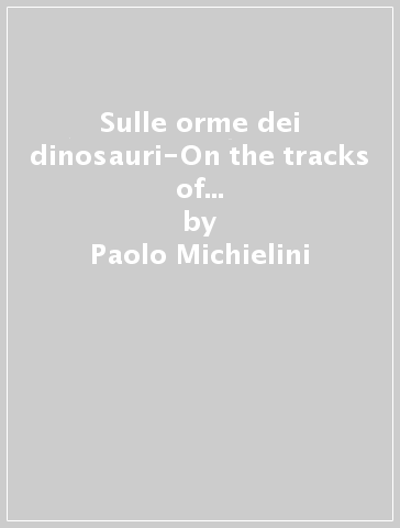 Sulle orme dei dinosauri-On the tracks of dinosaurs. Escursioni, arrampicate, trekking, climbing - Paolo Michielini