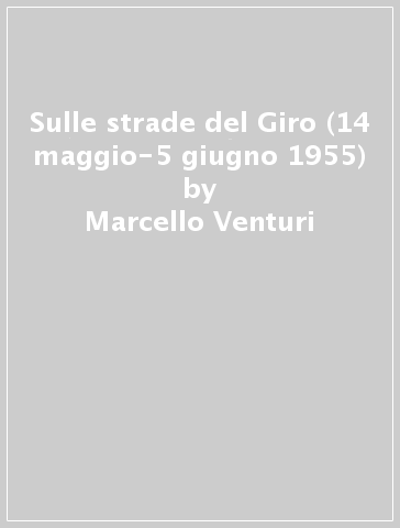 Sulle strade del Giro (14 maggio-5 giugno 1955) - Marcello Venturi