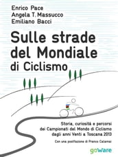 Sulle strade del Mondiale di Ciclismo. Storia, curiosità e percorsi del Campionato del Mondo di Ciclismo dagli anni Venti a Toscana 2013