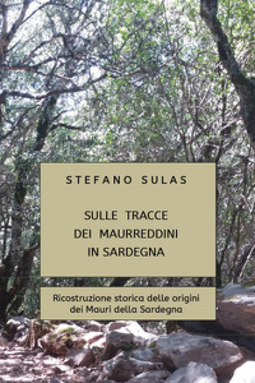 Sulle tracce dei Maurreddini in Sardegna. Ricostruzione storica delle origini dei Mauri della Sardegna - Stefano Sulas