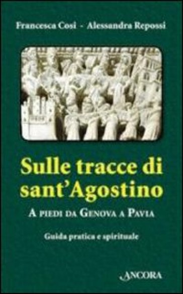 Sulle tracce di Sant'Agostino. A piedi da Genova a Pavia. Guida pratica e spirituale - Francesca Cosi | 