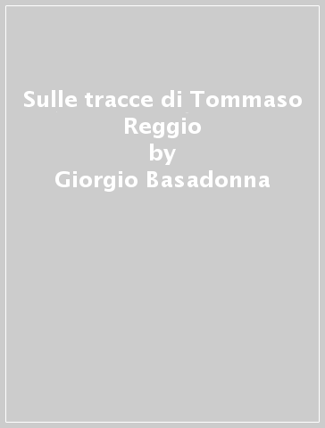 Sulle tracce di Tommaso Reggio - Giorgio Basadonna