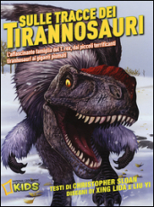 Sulle tracce dei dinosauri. L affascinante famiglia del T.rex, dai piccoli terrificanti tirannosauri ai giganti piumati