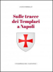 Sulle tracce dei templari a Napoli. Storia e storie di nobili, librai, preti, monache, chiese e palazzi