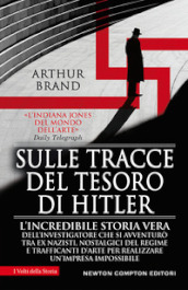 Sulle tracce del tesoro di Hitler. L incredibile storia vera dell investigatore che si avventurò tra ex nazisti, nostalgici del regime e trafficanti d arte per realizzare un impresa impossibile