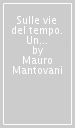 Sulle vie del tempo. Un confronto filosofico sulla storia e sulla libertà