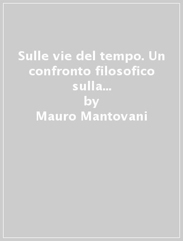 Sulle vie del tempo. Un confronto filosofico sulla storia e sulla libertà - Mauro Mantovani