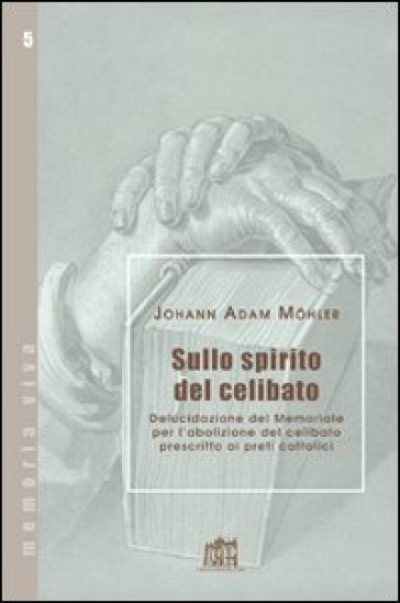 Sullo spirito del celibato. Delucidazione del memoriale per l'abolizione del celibato prescritto ai preti cattolici - Johann Adam Mohler