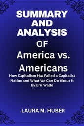 Summary And Analysis Of America vs. Americans: How Capitalism Has Failed a Capitalist Nation and What We Can Do About It by Eric Wade