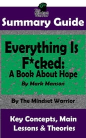 Summary Guide: Everything Is F*cked: A Book About Hope: By Mark Manson The Mindset Warrior Summary Guide