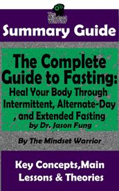 Summary Guide: The Complete Guide to Fasting: Heal Your Body Through Intermittent, Alternate-Day, and Extended Fasting: by Dr. Jason Fung The Mindset Warrior Summary Guide