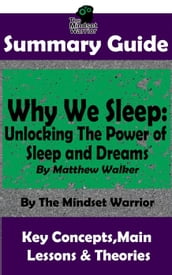Summary Guide: Why We Sleep: Unlocking The Power of Sleep and Dreams: By Matthew Walker The Mindset Warrior Summary Guide