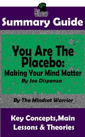 Summary Guide: You Are The Placebo: Making Your Mind Matter: by Joe Dispenza The Mindset Warrior Summary Guide