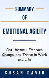 Summary Of Emotional Agility Get Unstuck, Embrace Change, and Thrive in Work and Life by Susan David