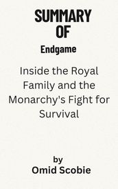 Summary Of Endgame Inside the Royal Family and the Monarchy s Fight for Survival by Omid Scobie