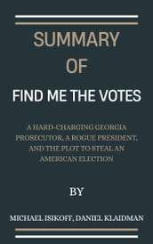 Summary Of Find Me the Votes A Hard-Charging Georgia Prosecutor, a Rogue President, and the Plot to Steal an American Election By by Michael Isikoff, Daniel Klaidman