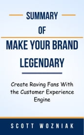 Summary Of Make Your Brand Legendary Create Raving Fans With the Customer Experience Engine by Scott Wozniak