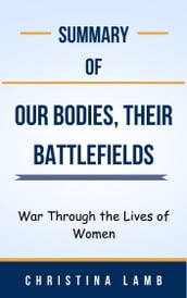 Summary Of Our Bodies, Their Battlefields War Through the Lives of Women by Christina Lamb