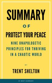 Summary Of Protect Your Peace Nine Unapologetic Principles for Thriving in a Chaotic World by Trent Shelton
