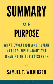 Summary Of Purpose What Evolution and Human Nature Imply about the Meaning of Our Existence by Samuel T. Wilkinson