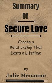 Summary Of Secure Love Create a Relationship That Lasts a Lifetime by Julie Menanno