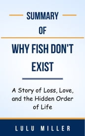Summary Of Why Fish Don t Exist A Story of Loss, Love, and the Hidden Order of Life by Lulu Miller