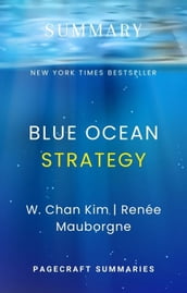 Summary and Analysis of The Blue Ocean Strategy: How to Create Uncontested Market Space and make the Competition Irrelevant by W. CHAN KIM, RENÉE MAUBORGNE