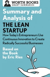 Summary and Analysis of The Lean Startup: How Today s Entrepreneurs Use Continuous Innovation to Create Radically Successful Businesses