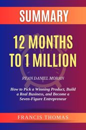 Summary of 12 Months to 1 Million by Ryan Daniel Moran:How to Pick a Winning Product, Build a Real Business, and Become a Seven-Figure Entrepreneur