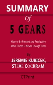 Summary of 5 Gears How to Be Present and Productive When There s Never Enough Time By Jeremie Kubicek and Steve Cockram