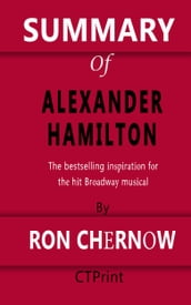 Summary of Alexander Hamilton The bestselling inspiration for the hit Broadway musical By Ron Chernow