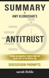 Summary of Amy Klobuchar s Antitrust: Taking on Monopoly Power from the Gilded Age to the Digital Age