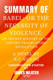 Summary of Babel: Or the Necessity of Violence: An Arcane History of the Oxford Translators  Revolution A Novel By R.F. Kuang
