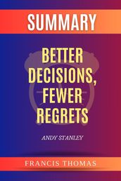 Summary of Better Decisions, Fewer Regrets by Andy Stanley