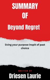 Summary of Beyond Regret living your purpose inspit of past choice By Driesen Laurie